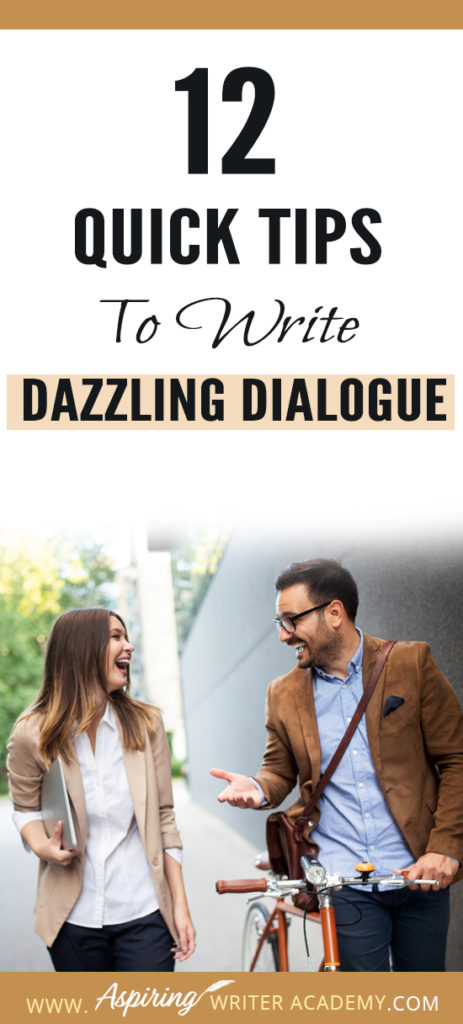 Dialogue can be challenging to write. It takes time and practice to craft conversations that are believable, meaningful, serve to push the plot forward, and hold the attention of the reader. To help you improve your craft of fiction writing and make your character’s lines sparkle, we have created a list of 12 Quick Tips to Write Dazzling Dialogue. #Writing #writingfiction #WritingTips #Writer #Writers #WritersLife #WritingAdvice #writingtip #writingtips #GetPublished
