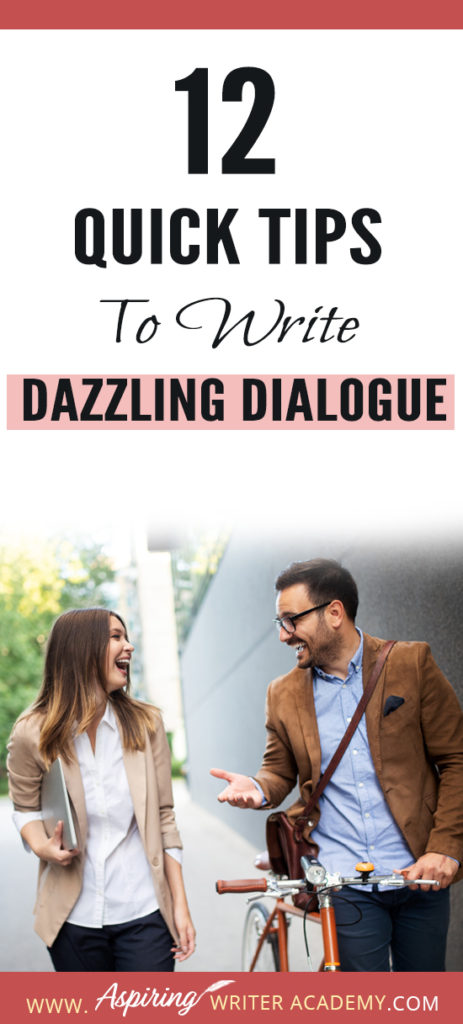 Dialogue can be challenging to write. It takes time and practice to craft conversations that are believable, meaningful, serve to push the plot forward, and hold the attention of the reader. To help you improve your craft of fiction writing and make your character’s lines sparkle, we have created a list of 12 Quick Tips to Write Dazzling Dialogue. #Writing #writingfiction #WritingTips #Writer #Writers #WritersLife #WritingAdvice #writingtip #writingtips #GetPublished