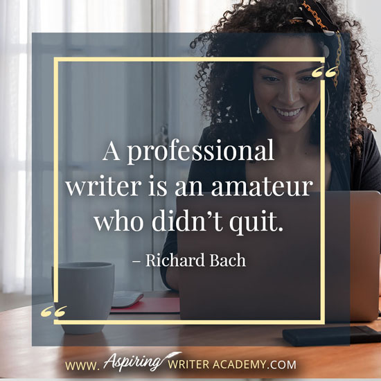 “A professional writer is an amateur who didn’t quit.” – Richard Bach