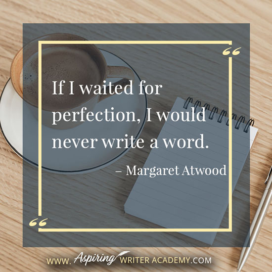 “If I waited for perfection, I would never write a word.” – Margaret Atwood
