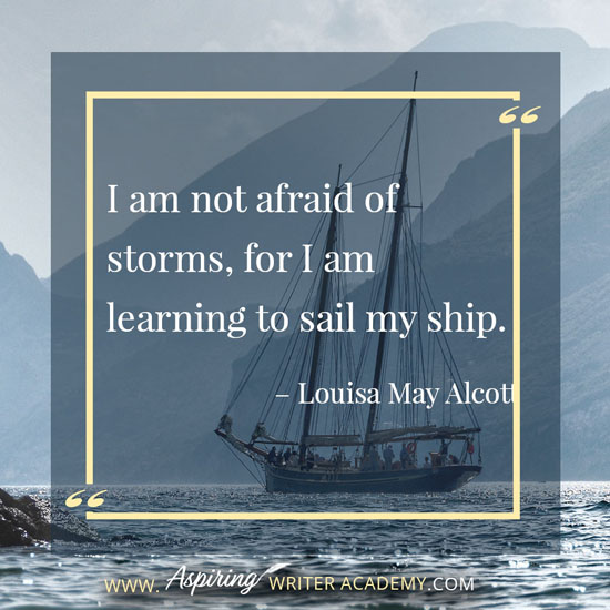 “I am not afraid of storms, for I am learning to sail my ship.” – Louisa May Alcott