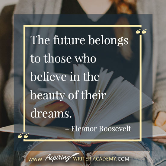“The future belongs to those who believe in the beauty of their dreams.” – Eleanor Roosevelt