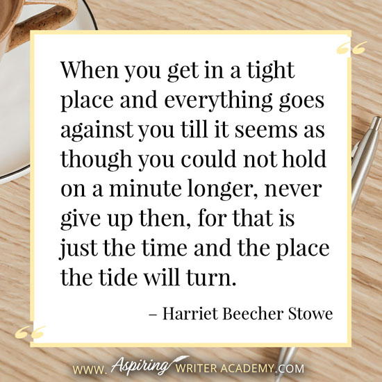 “When you get in a tight place and everything goes against you till it seems as though you could not hold on a minute longer, never give up then, for that is just the time and the place the tide will turn.” – Harriet Beecher Stowe