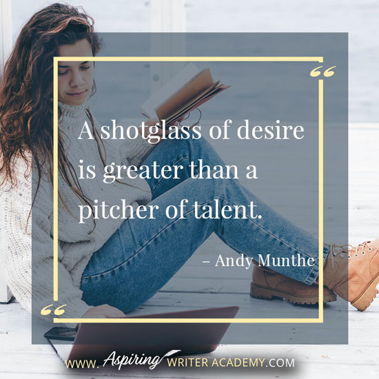 “A shotglass of desire is greater than a pitcher of talent.” – Andy Munthe