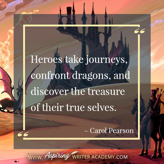 “Heroes take journeys, confront dragons, and discover the treasure of their true selves.” – Carol Pearson