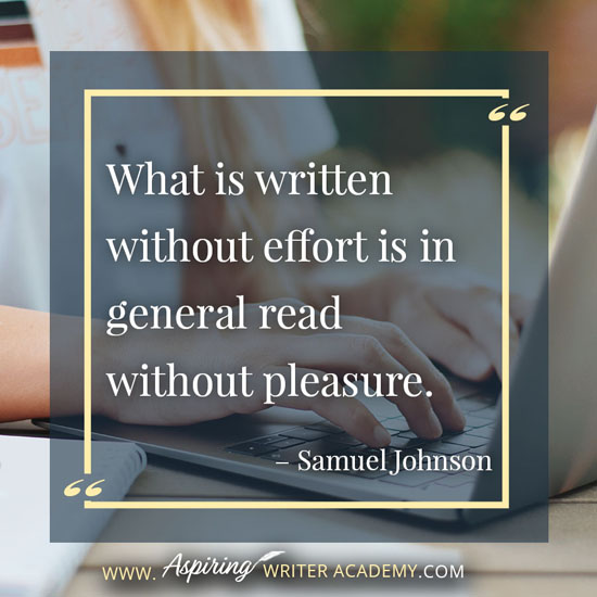 “What is written without effort is in general read without pleasure.” – Samuel Johnson