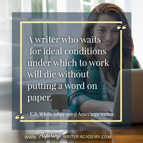 “A writer who waits for ideal conditions under which to work will die without putting a word on paper.” – E.B. White (1899-1965) American writer.