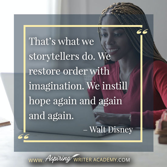 “That’s what we storytellers do. We restore order with imagination. We instill hope again and again and again.” – Walt Disney