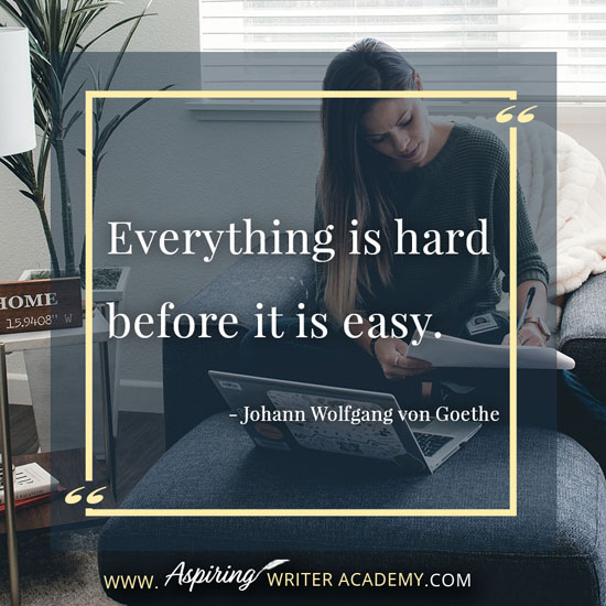 “Everything is hard before it is easy.” - Johann Wolfgang von Goethe