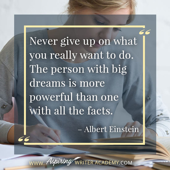 “Never give up on what you really want to do. The person with big dreams is more powerful than one with all the facts.” – Albert Einstein