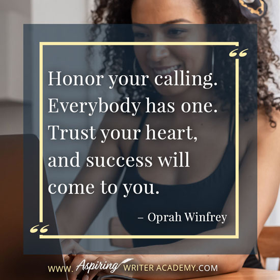 “Honor your calling. Everybody has one. Trust your heart, and success will come to you.” – Oprah Winfrey