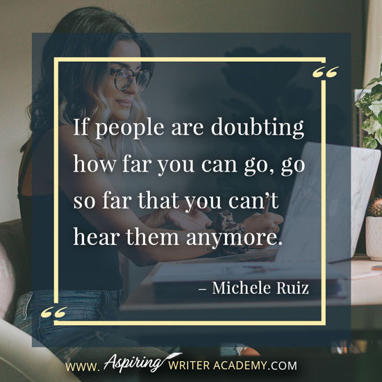 “If people are doubting how far you can go, go so far that you can’t hear them anymore.” – Michele Ruiz