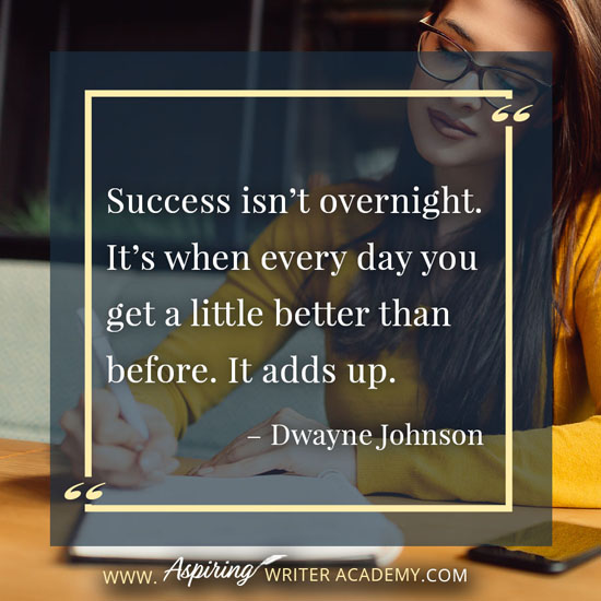 “Success isn’t overnight. It’s when every day you get a little better than before. It adds up.” – Dwayne Johnson