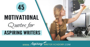 Why do we need 45 Motivational Quotes for Aspiring Writers? Because creating a piece of written work worthy of publication is no easy task! Day after day we sit at our computers working long hours and sometimes it can take months or even years before we see any results. While all writers need regular doses of encouragement, it is especially imperative that aspiring writers who are still learning or who have not yet been published find ways to maintain their motivation.