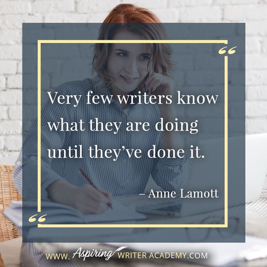 “Very few writers know what they are doing until they’ve done it.” – Anne Lamott