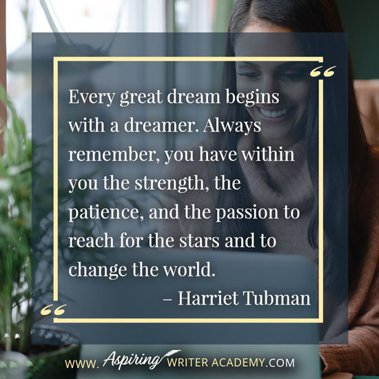 “Every great dream begins with a dreamer. Always remember, you have within you the strength, the patience, and the passion to reach for the stars and to change the world.” – Harriet Tubman