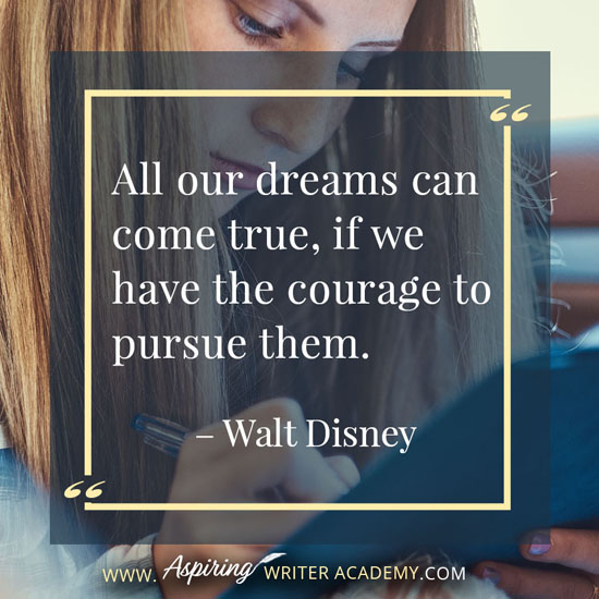 “All our dreams can come true, if we have the courage to pursue them.” – Walt Disney