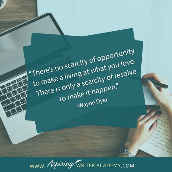“There’s no scarcity of opportunity to make a living at what you love. There is only a scarcity of resolve to make it happen.” – Wayne Dyer