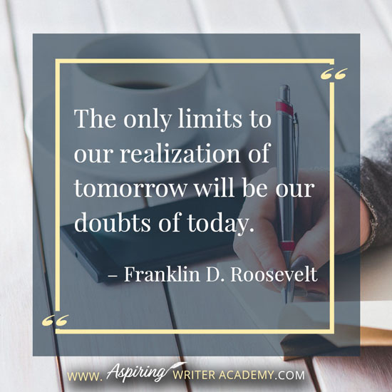 “The only limits to our realization of tomorrow will be our doubts of today.” – Franklin D. Roosevelt