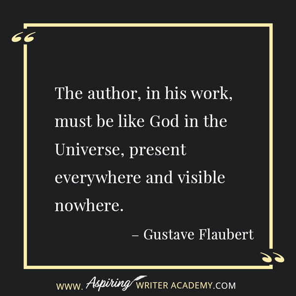 “The author, in his work, must be like God in the Universe, present everywhere and visible nowhere.” – Gustave Flaubert