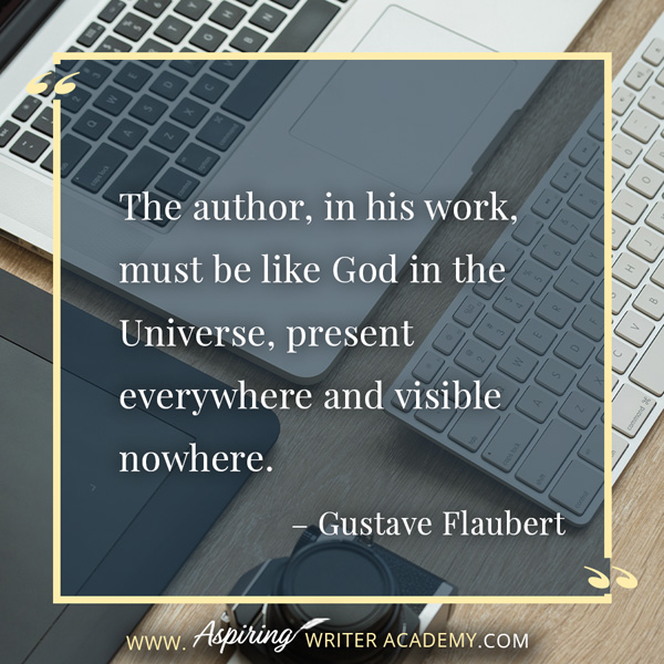 “The author, in his work, must be like God in the Universe, present everywhere and visible nowhere.” – Gustave Flaubert