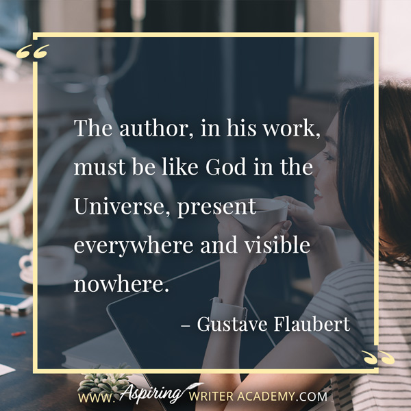 “The author, in his work, must be like God in the Universe, present everywhere and visible nowhere.” – Gustave Flaubert