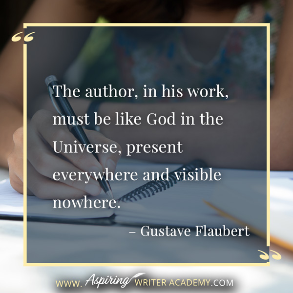 “The author, in his work, must be like God in the Universe, present everywhere and visible nowhere.” – Gustave Flaubert