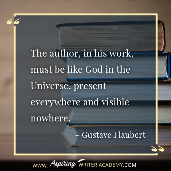 “The author, in his work, must be like God in the Universe, present everywhere and visible nowhere.” – Gustave Flaubert