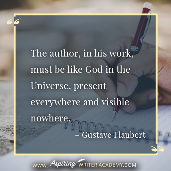 “The author, in his work, must be like God in the Universe, present everywhere and visible nowhere.” – Gustave Flaubert