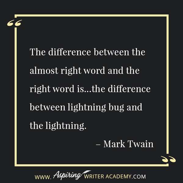 “The difference between the almost right word and the right word is…the difference between lightning bug and the lightning.” – Mark Twain