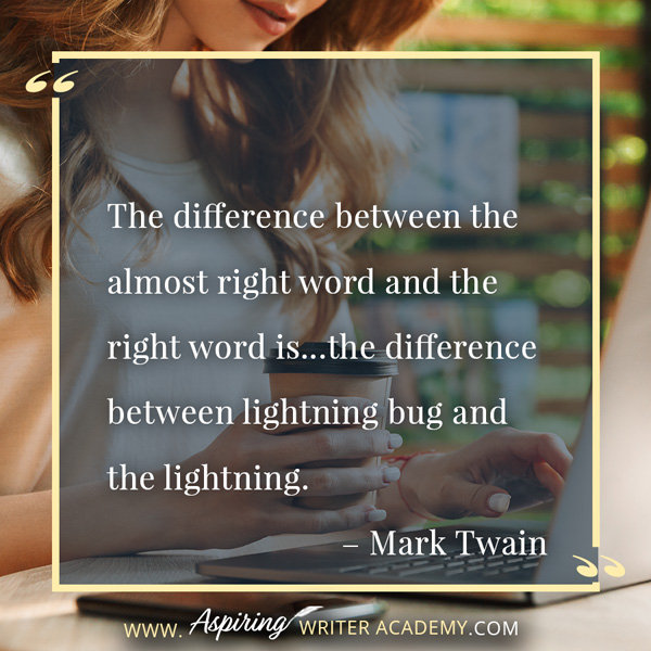 “The difference between the almost right word and the right word is…the difference between lightning bug and the lightning.” – Mark Twain