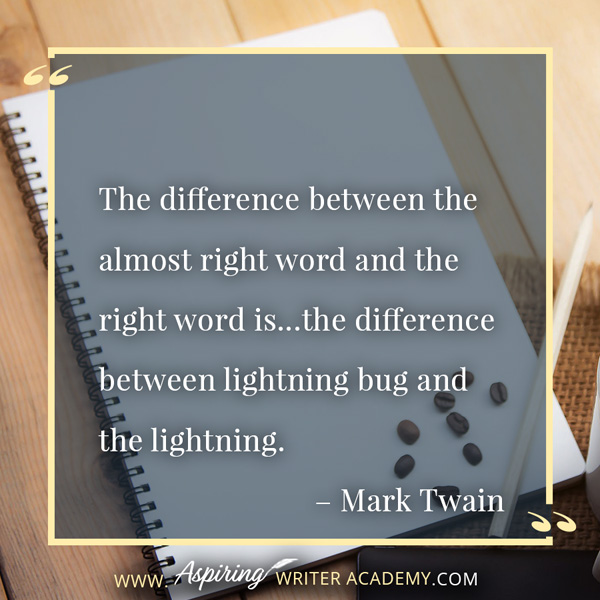 “The difference between the almost right word and the right word is…the difference between lightning bug and the lightning.” – Mark Twain