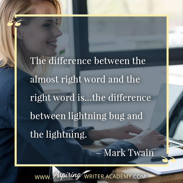 “The difference between the almost right word and the right word is…the difference between lightning bug and the lightning.” – Mark Twain