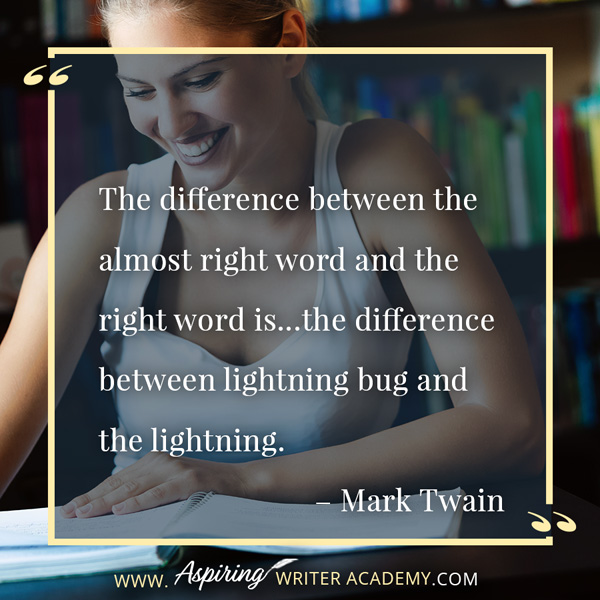 “The difference between the almost right word and the right word is…the difference between lightning bug and the lightning.” – Mark Twain