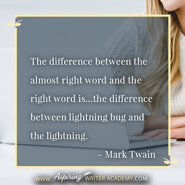 “The difference between the almost right word and the right word is…the difference between lightning bug and the lightning.” – Mark Twain