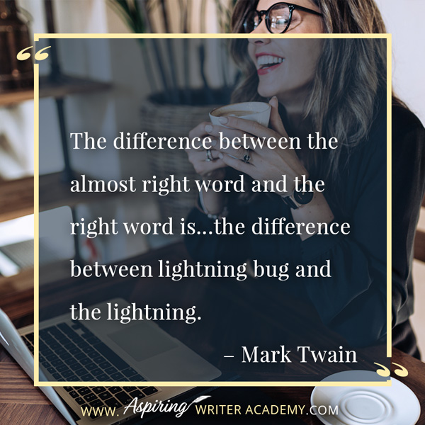 “The difference between the almost right word and the right word is…the difference between lightning bug and the lightning.” – Mark Twain