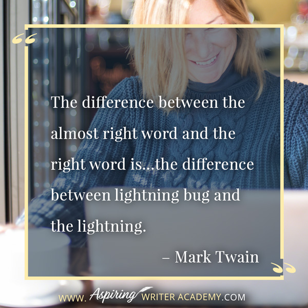 “The difference between the almost right word and the right word is…the difference between lightning bug and the lightning.” – Mark Twain