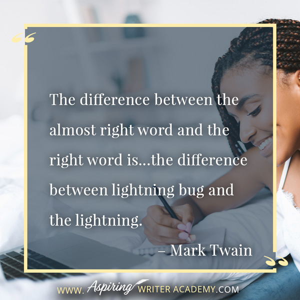 “The difference between the almost right word and the right word is…the difference between lightning bug and the lightning.” – Mark Twain