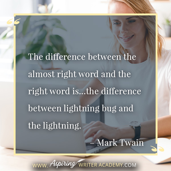 “The difference between the almost right word and the right word is…the difference between lightning bug and the lightning.” – Mark Twain