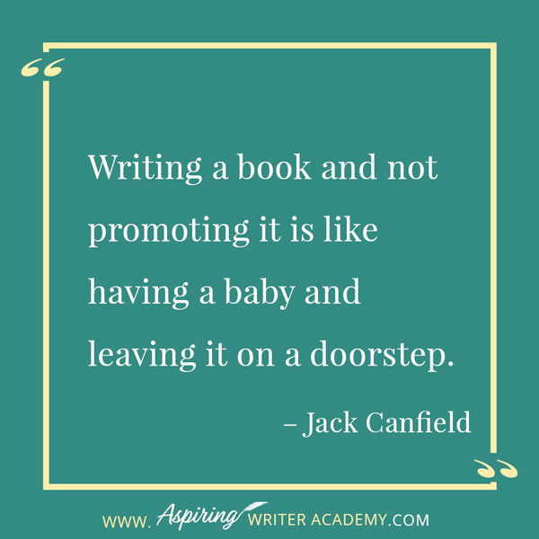 “Writing a book and not promoting it is like having a baby and leaving it on a doorstep.” – Jack Canfield