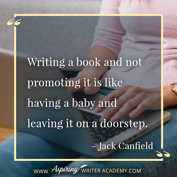 “Writing a book and not promoting it is like having a baby and leaving it on a doorstep.” – Jack Canfield