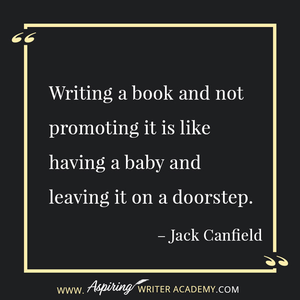 “Writing a book and not promoting it is like having a baby and leaving it on a doorstep.” – Jack Canfield