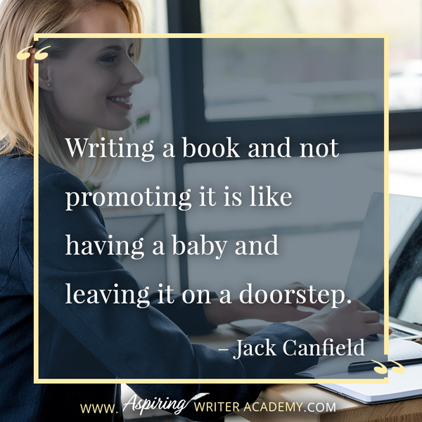 “Writing a book and not promoting it is like having a baby and leaving it on a doorstep.” – Jack Canfield