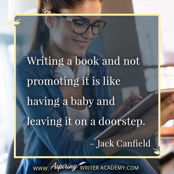 “Writing a book and not promoting it is like having a baby and leaving it on a doorstep.” – Jack Canfield