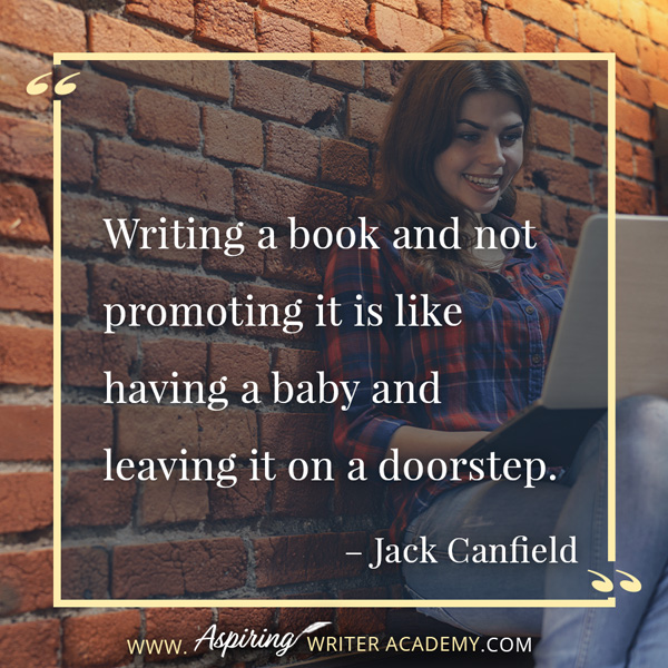 “Writing a book and not promoting it is like having a baby and leaving it on a doorstep.” – Jack Canfield