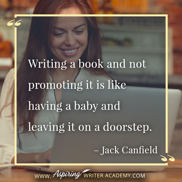 “Writing a book and not promoting it is like having a baby and leaving it on a doorstep.” – Jack Canfield