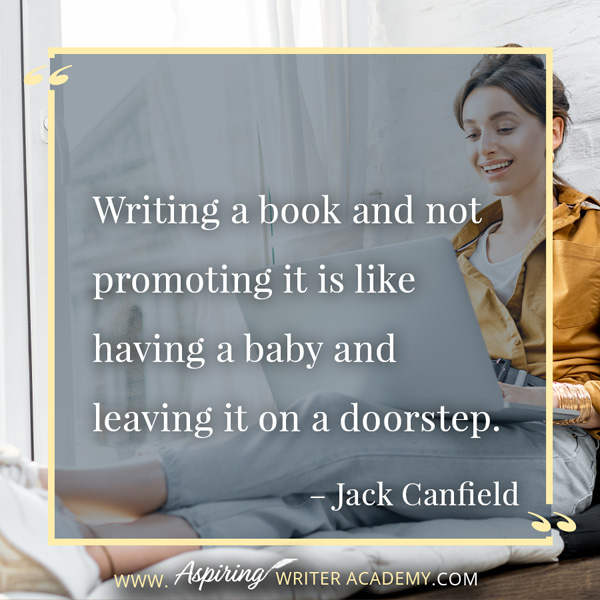 “Writing a book and not promoting it is like having a baby and leaving it on a doorstep.” – Jack Canfield