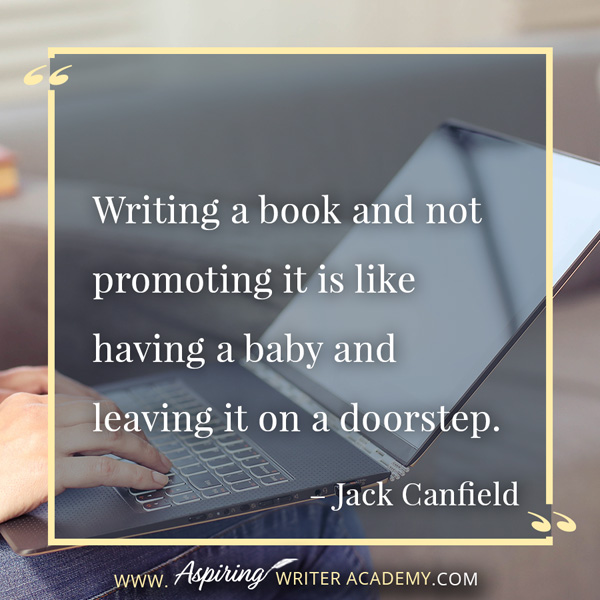 “Writing a book and not promoting it is like having a baby and leaving it on a doorstep.” – Jack Canfield