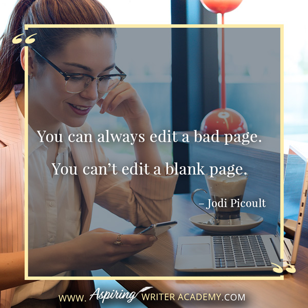 “You can always edit a bad page. You can’t edit a blank page.” – Jodi Picoult