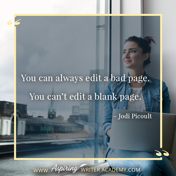 “You can always edit a bad page. You can’t edit a blank page.” – Jodi Picoult